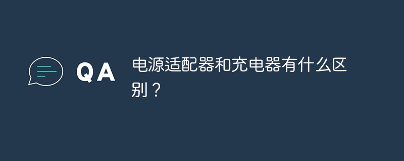 電源適配器和充電器有什么區(qū)別？