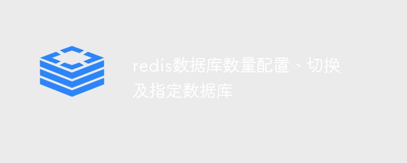 關(guān)于redis數(shù)據(jù)庫數(shù)量配置、切換及指定數(shù)據(jù)庫