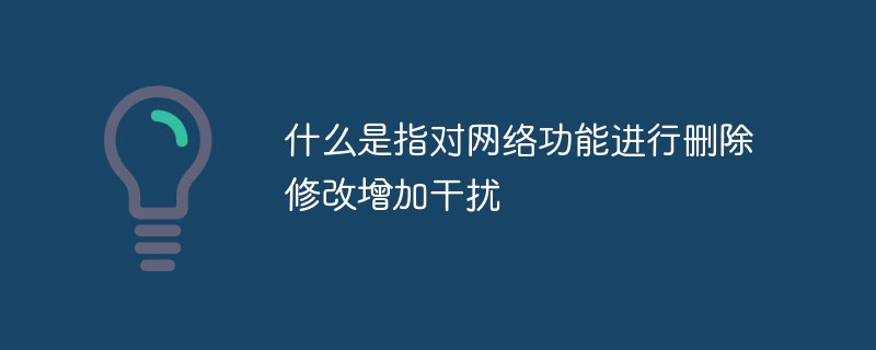 什么是指對網(wǎng)絡(luò)功能進(jìn)行刪除修改增加干擾