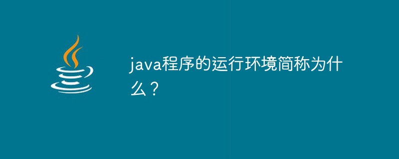 java程序的運(yùn)行環(huán)境簡(jiǎn)稱為什么？