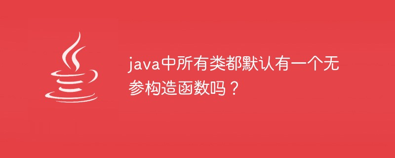java中所有類都默認有一個無參構造函數(shù)嗎？