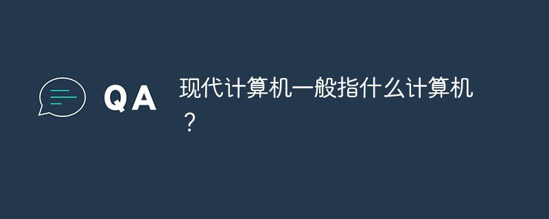 現(xiàn)代計算機一般指什么計算機？