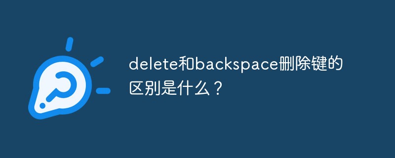 delete和backspace刪除鍵的區(qū)別是什么？