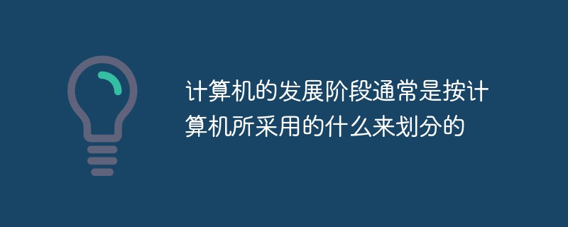 計(jì)算機(jī)的發(fā)展階段通常是按計(jì)算機(jī)所采用的什么來(lái)劃分的