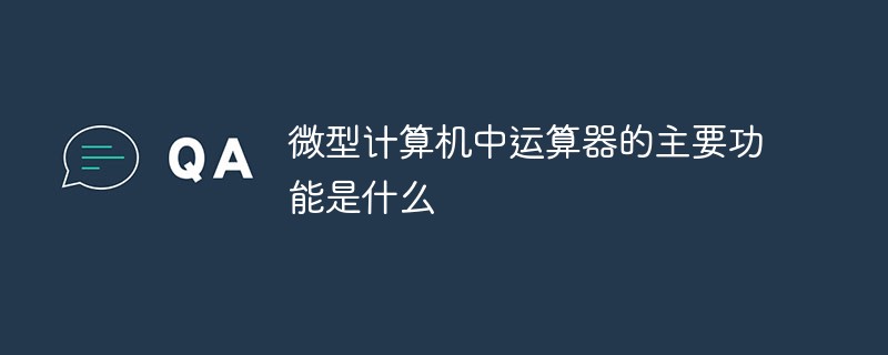 微型計(jì)算機(jī)中運(yùn)算器的主要功能是干什么