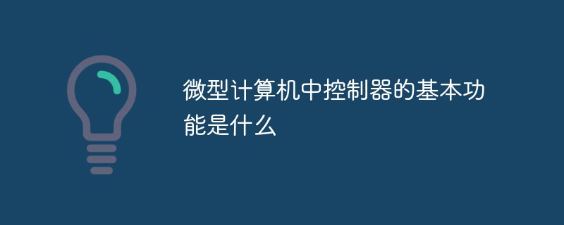 微型計(jì)算機(jī)中控制器的基本功能是什么