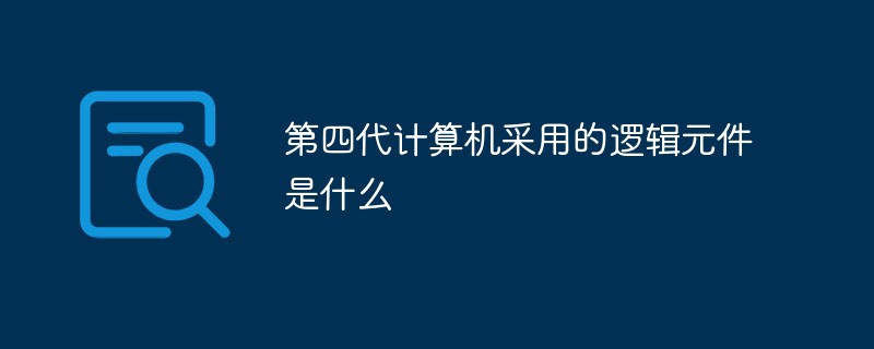 第四代計(jì)算機(jī)采用的邏輯元件是什么