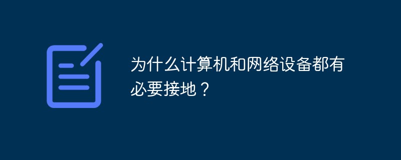 為什么計(jì)算機(jī)和網(wǎng)絡(luò)設(shè)備都有必要接地？