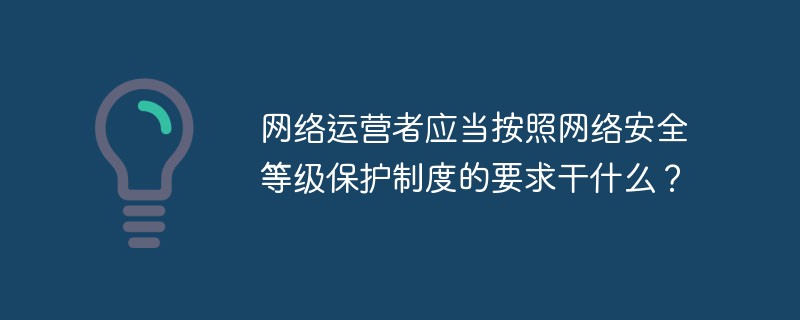 網(wǎng)絡(luò)運(yùn)營(yíng)者應(yīng)當(dāng)按照網(wǎng)絡(luò)安全等級(jí)保護(hù)制度的要求干什么？