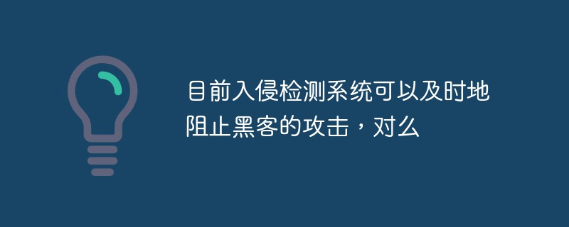 目前入侵檢測系統(tǒng)可以及時(shí)地阻止黑客的攻擊，對么