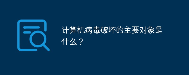 計(jì)算機(jī)病毒破壞的主要對(duì)象是什么？