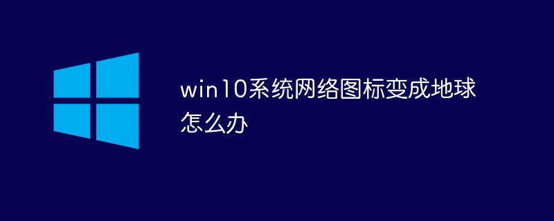 win10系統(tǒng)網(wǎng)絡(luò)圖標(biāo)變成地球怎么辦
