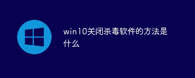 win10關(guān)閉殺毒軟件的方法是什么