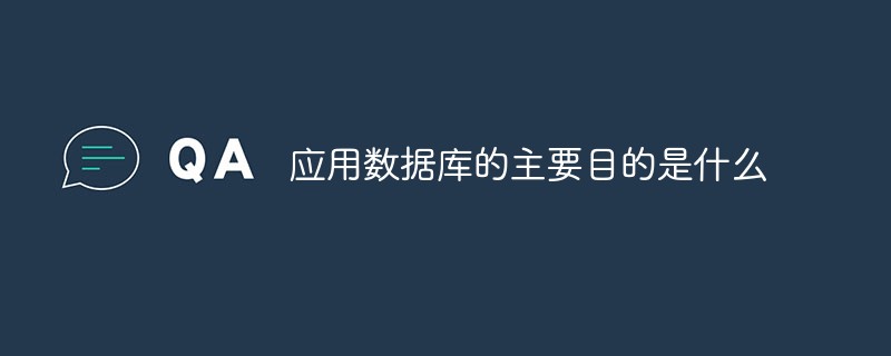 應(yīng)用數(shù)據(jù)庫(kù)的主要目的是什么