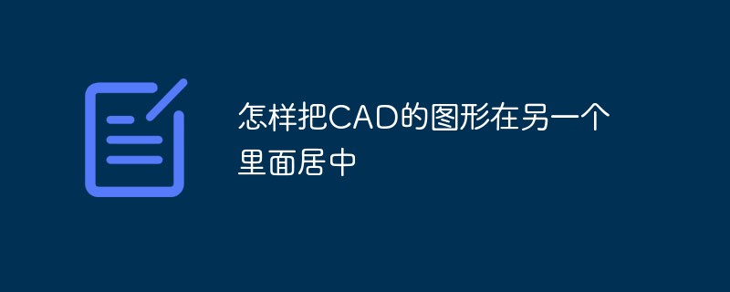 怎樣把CAD的圖形在另一個里面居中