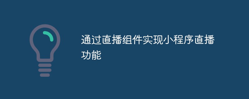 通過(guò)直播組件實(shí)現(xiàn)小程序直播功能