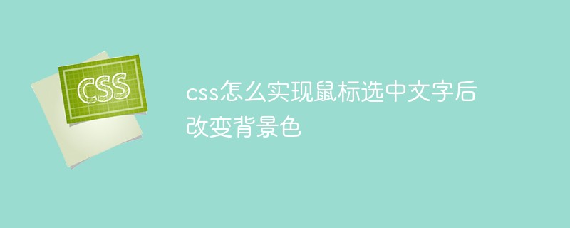 css怎么實現(xiàn)鼠標(biāo)選中文字后改變背景色