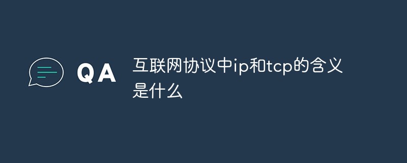 互聯(lián)網(wǎng)協(xié)議中ip和tcp的含義是什么