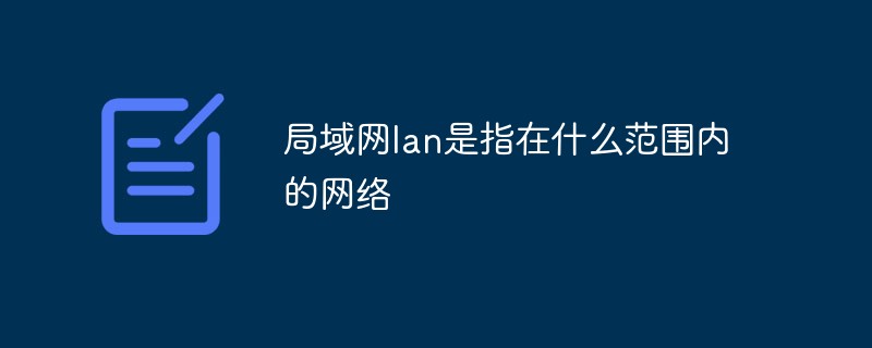 局域網(wǎng)lan是指在什么范圍內(nèi)的網(wǎng)絡(luò)