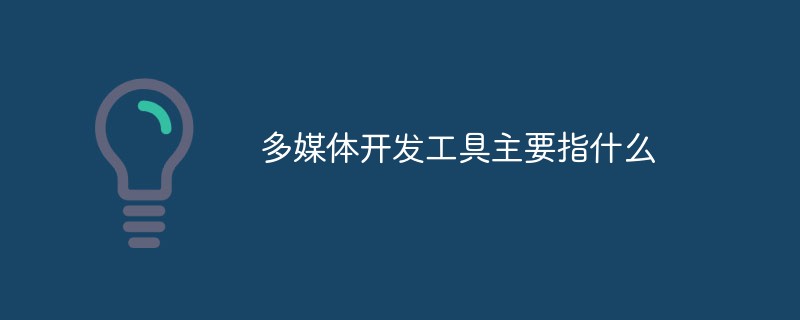 多媒體開發(fā)工具主要指什么
