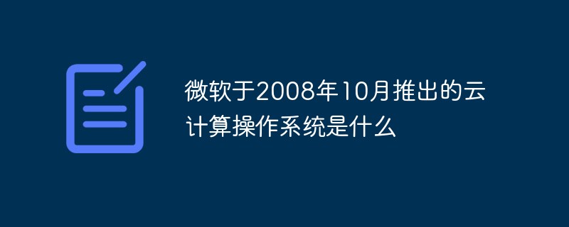 微軟于2008年10月推出的云計(jì)算操作系統(tǒng)是什么