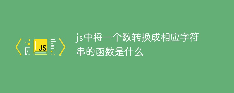 js中將一個(gè)數(shù)轉(zhuǎn)換成相應(yīng)字符串的函數(shù)是什么