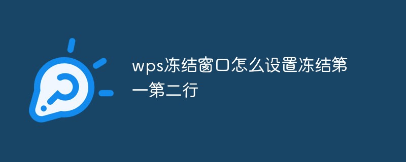 wps凍結(jié)窗口怎么設(shè)置凍結(jié)第一第二行