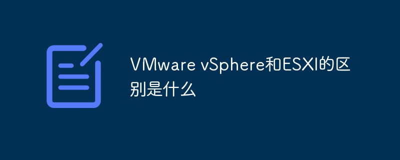 VMware vSphere和ESXI的區(qū)別是什么