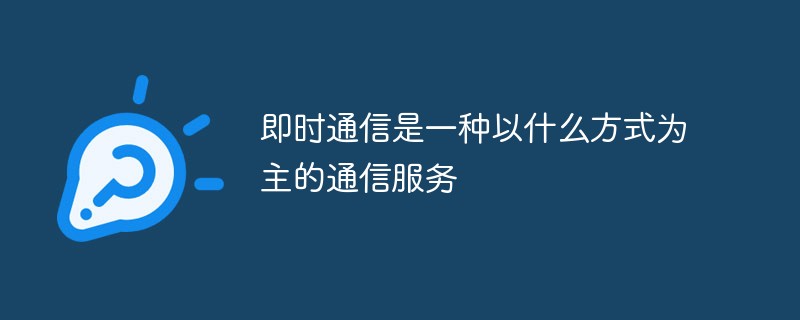 即時(shí)通信是一種以什么方式為主的通信服務(wù)