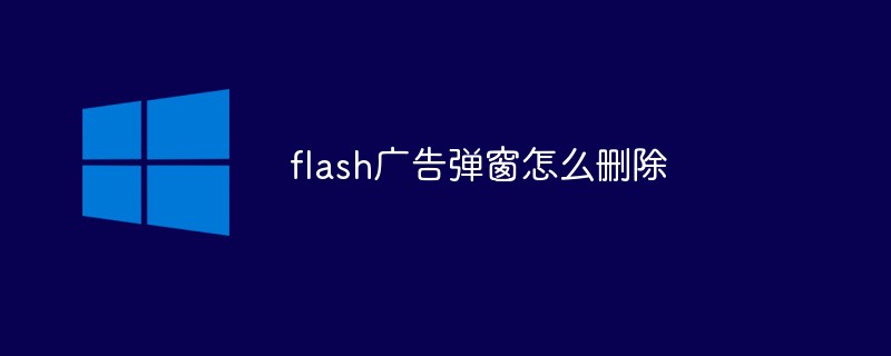flash廣告彈窗怎么刪除
