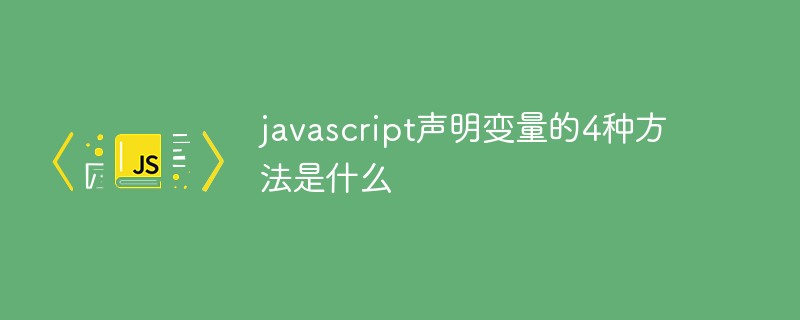 javascript聲明變量的4種方法是什么