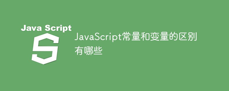 JavaScript常量和變量的區(qū)別有哪些
