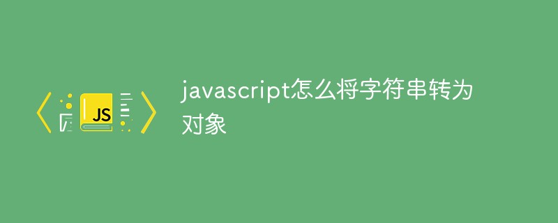 javascript怎么將字符串轉(zhuǎn)為對象