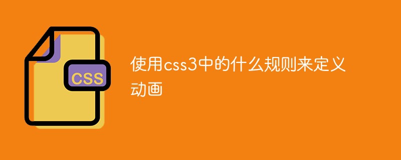 使用css3中的什么規(guī)則來定義動畫