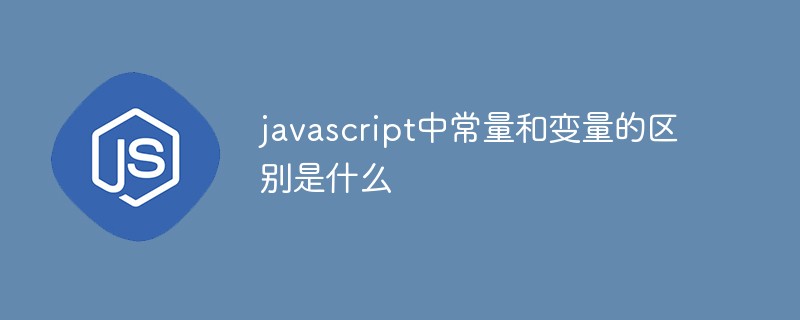 javascript中常量和變量的區(qū)別是什么