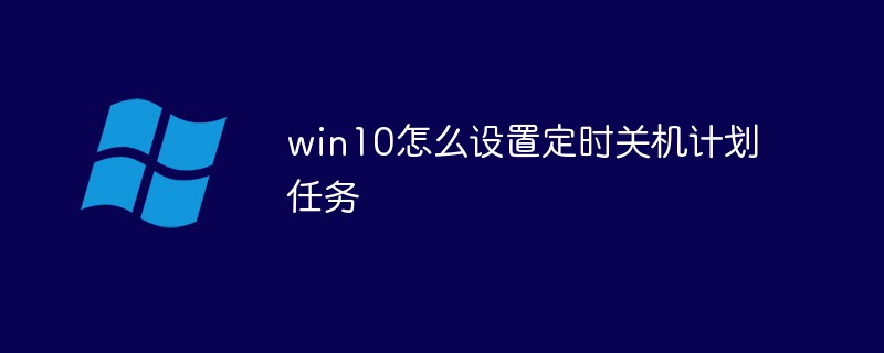 win10怎么設(shè)置定時(shí)關(guān)機(jī)計(jì)劃任務(wù)