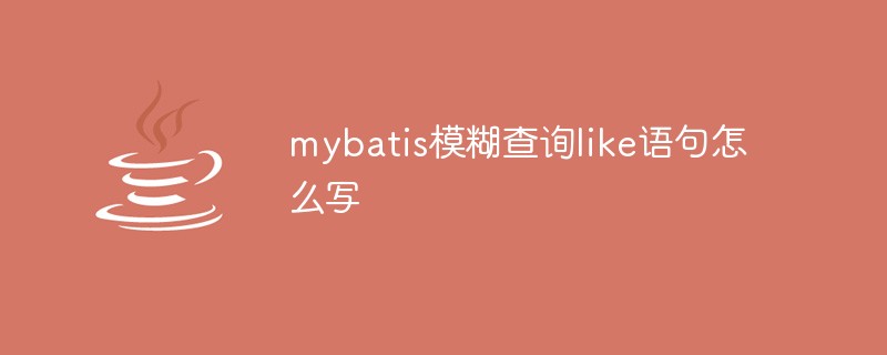 mybatis模糊查詢like語句怎么寫