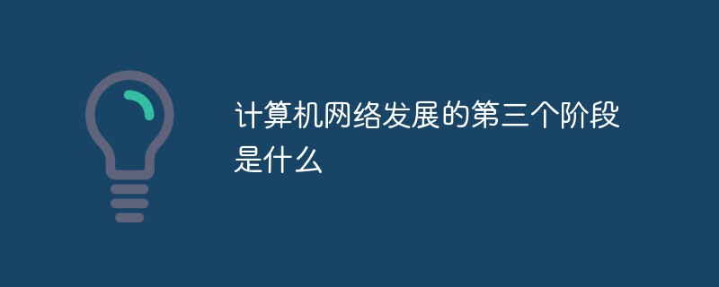 計算機網(wǎng)絡發(fā)展的第三個階段是什么