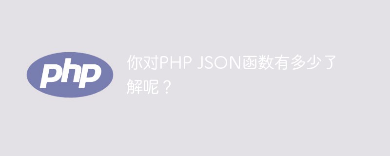 你對(duì)PHP JSON函數(shù)有多少了解呢？