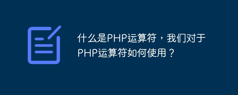 什么是PHP運(yùn)算符，我們對(duì)于PHP運(yùn)算符如何使用？