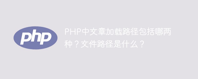 PHP中文章加載路徑包括哪兩種？文件路徑是什么？