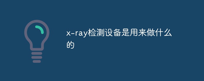 x-ray檢測設(shè)備是用來做什么的
