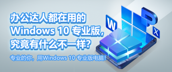 辦公達人都在用的 Windows 10 專業(yè)版，究竟有什么不一樣？