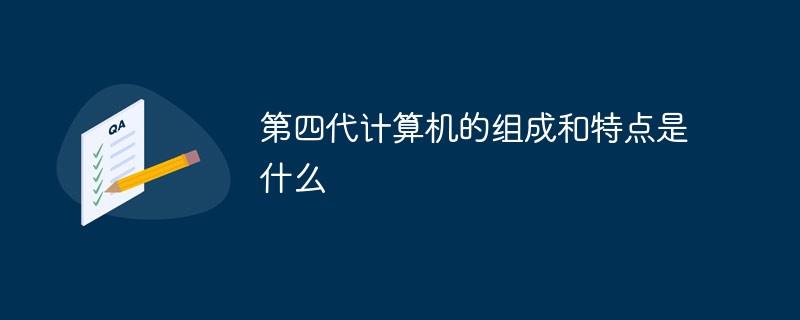 第四代計(jì)算機(jī)的組成和特點(diǎn)是什么