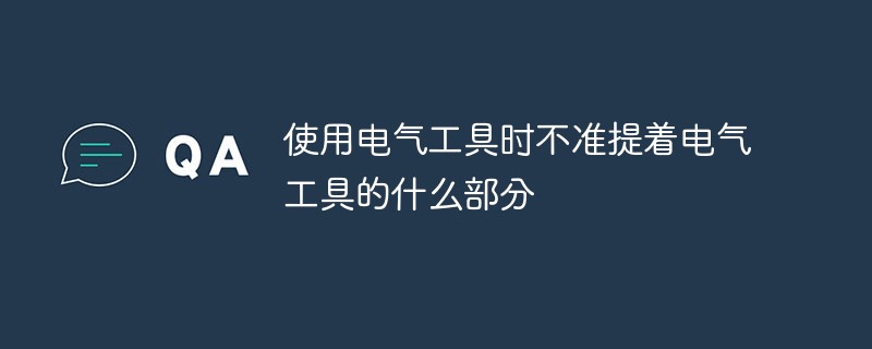 使用電氣工具時(shí)不準(zhǔn)提著電氣工具的什么部分