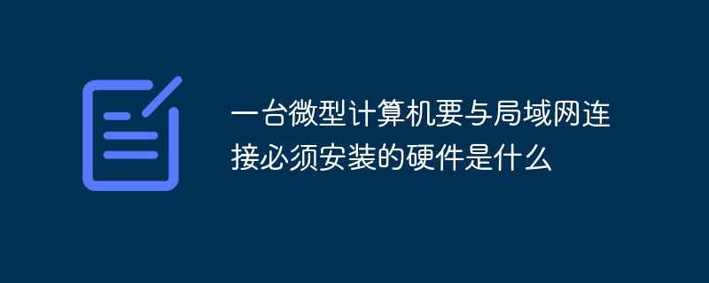 一臺(tái)微型計(jì)算機(jī)要與局域網(wǎng)連接必須安裝的硬件是什么
