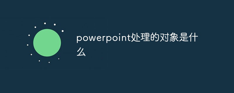 powerpoint處理的對(duì)象是什么