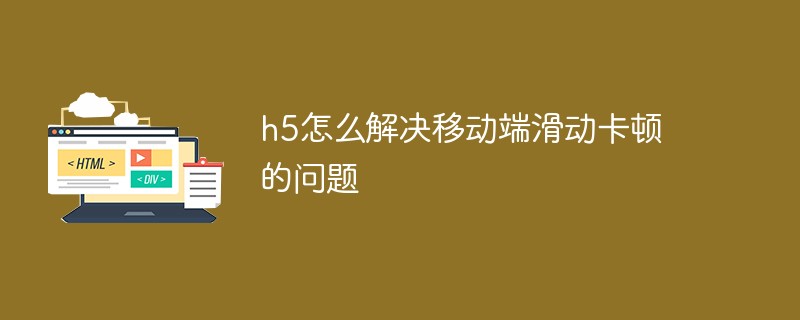 h5怎么解決移動(dòng)端滑動(dòng)卡頓的問題