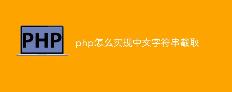 php怎么實(shí)現(xiàn)中文字符串截取