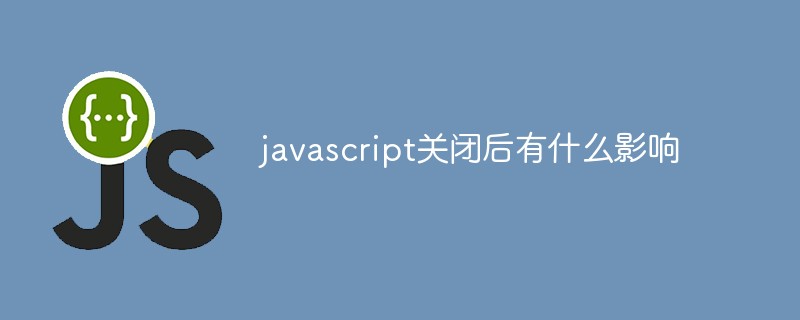 javascript關(guān)閉后有什么影響